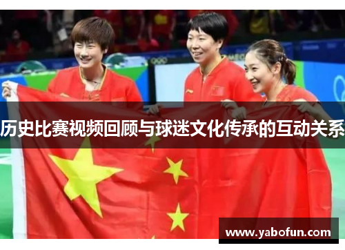 历史比赛视频回顾与球迷文化传承的互动关系