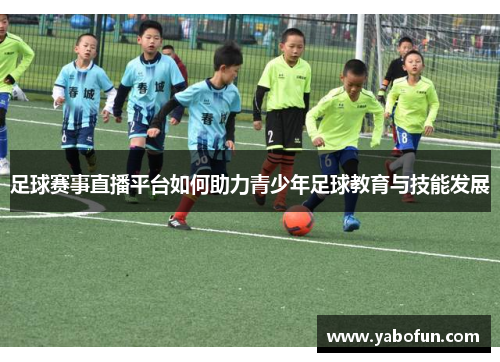 足球赛事直播平台如何助力青少年足球教育与技能发展