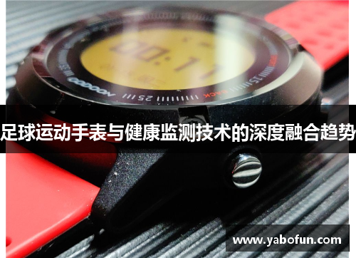 足球运动手表与健康监测技术的深度融合趋势